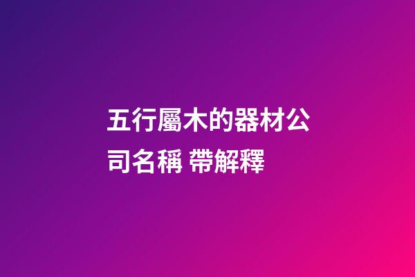 五行屬木的器材公司名稱 帶解釋-第1張-公司起名-玄機派